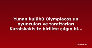 Yunan kulübü Olympiacos'un oyuncuları ve taraftarları Karaiskakis'te birlikte çılgın bir kutlama yaptı