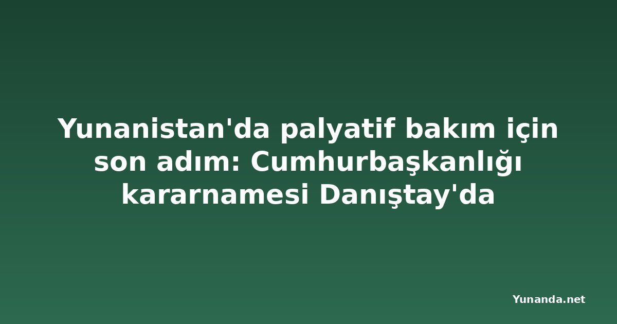Yunanistan'da palyatif bakım için son adım: Cumhurbaşkanlığı kararnamesi Danıştay'da