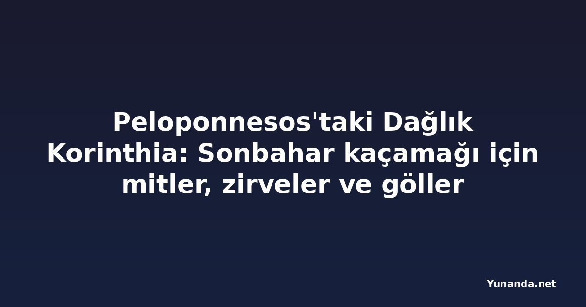 Peloponnesos'taki Dağlık Korinthia: Sonbahar kaçamağı için mitler, zirveler ve göller