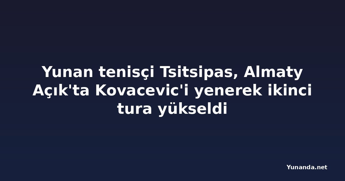 Yunan tenisçi Tsitsipas, Almaty Açık'ta Kovacevic'i yenerek ikinci tura yükseldi