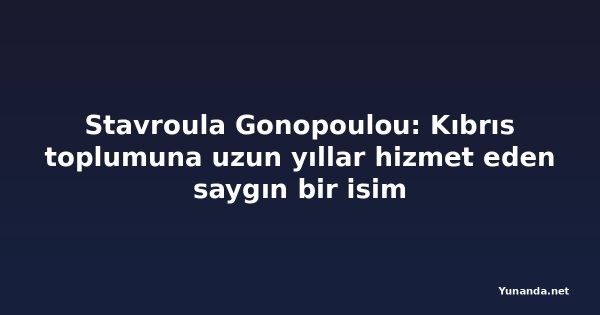 Stavroula Gonopoulou: Kıbrıs toplumuna uzun yıllar hizmet eden saygın bir isim