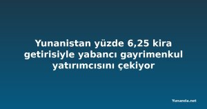 Yunanistan yüzde 6,25 kira getirisiyle yabancı gayrimenkul yatırımcısını çekiyor