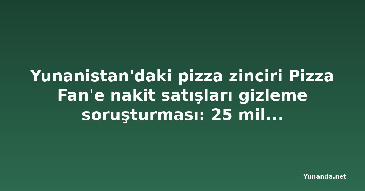 Yunanistan'daki pizza zinciri Pizza Fan'e nakit satışları gizleme soruşturması: 25 milyon euro KDV iddiası