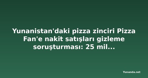 Yunanistan'daki pizza zinciri Pizza Fan'e nakit satışları gizleme soruşturması: 25 milyon euro KDV iddiası