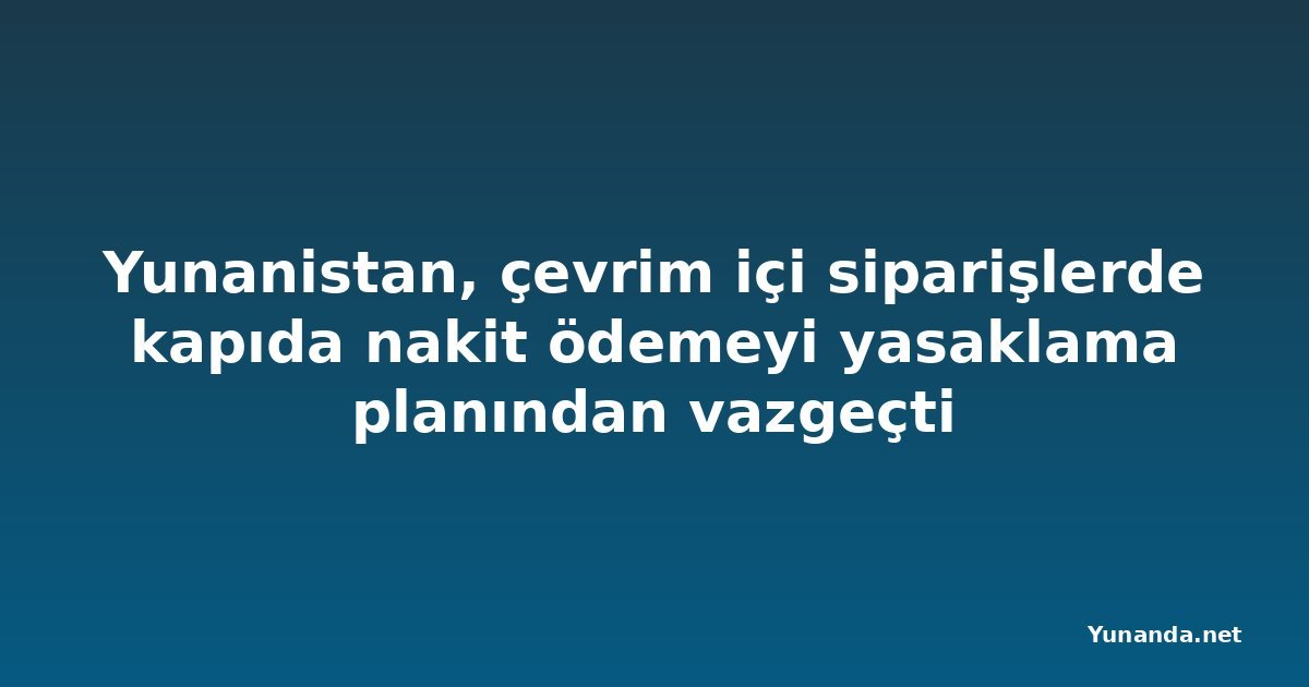 Yunanistan, çevrim içi siparişlerde kapıda nakit ödemeyi yasaklama planından vazgeçti