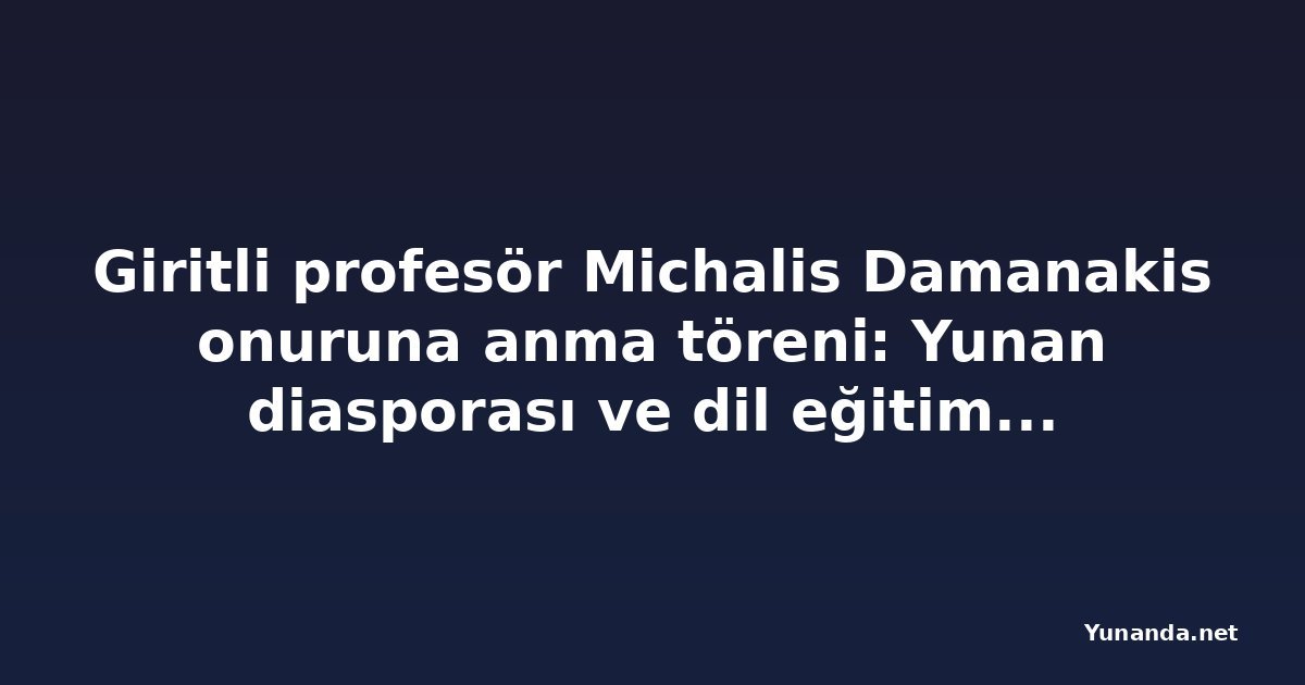 Giritli profesör Michalis Damanakis onuruna anma töreni: Yunan diasporası ve dil eğitimi öne çıktı