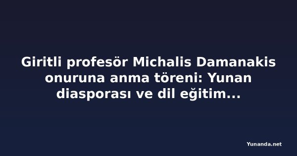 Giritli profesör Michalis Damanakis onuruna anma töreni: Yunan diasporası ve dil eğitimi öne çıktı