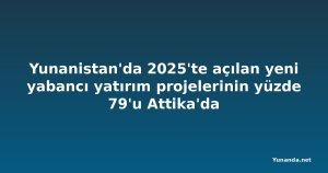 Yunanistan'da 2025'te açılan yeni yabancı yatırım projelerinin yüzde 79'u Attika'da