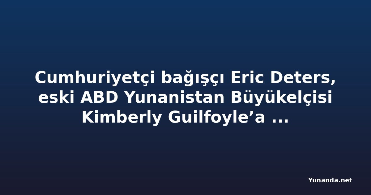 Cumhuriyetçi bağışçı Eric Deters, eski ABD Yunanistan Büyükelçisi Kimberly Guilfoyle’a 1 milyon dolarlık iftira davası açtı