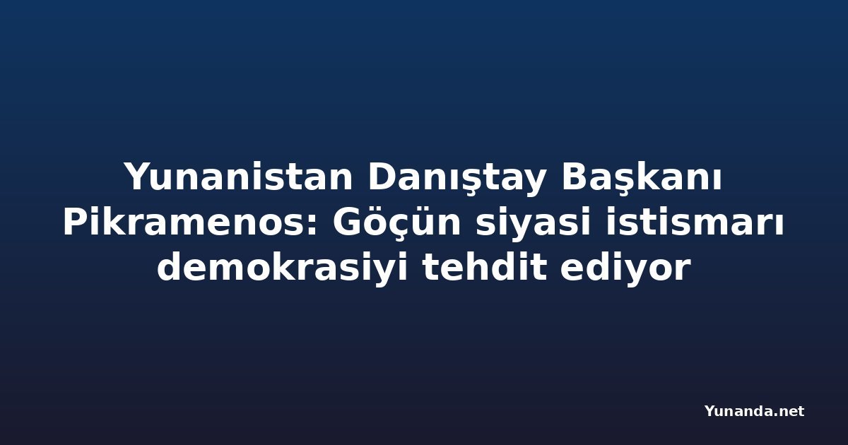 Yunanistan Danıştay Başkanı Pikramenos: Göçün siyasi istismarı demokrasiyi tehdit ediyor