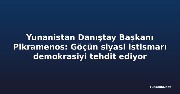Yunanistan Danıştay Başkanı Pikramenos: Göçün siyasi istismarı demokrasiyi tehdit ediyor
