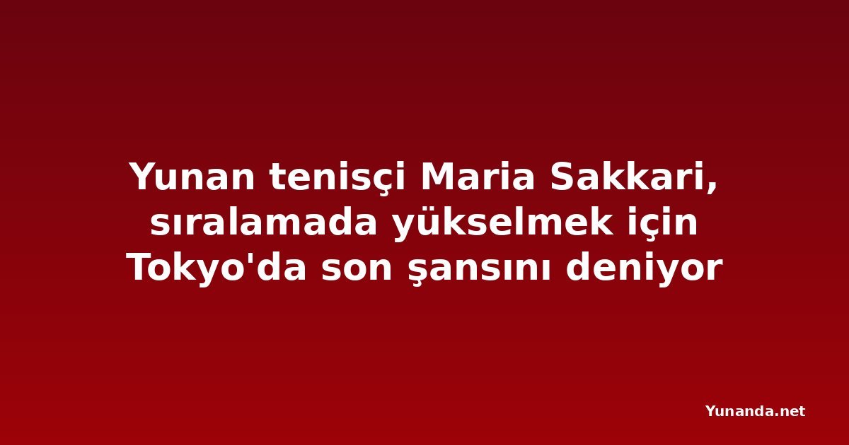Yunan tenisçi Maria Sakkari, sıralamada yükselmek için Tokyo'da son şansını deniyor