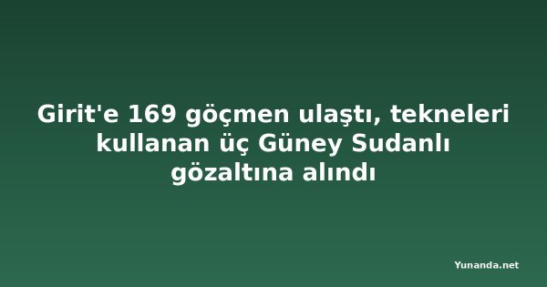 Girit'e 169 göçmen ulaştı, tekneleri kullanan üç Güney Sudanlı gözaltına alındı