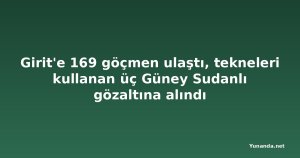 Girit'e 169 göçmen ulaştı, tekneleri kullanan üç Güney Sudanlı gözaltına alındı