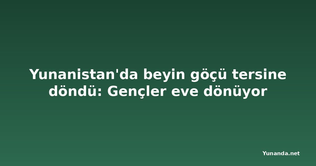 Yunanistan'da beyin göçü tersine döndü: Gençler eve dönüyor