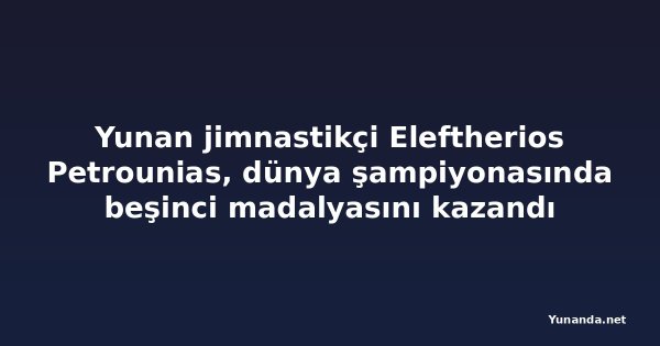 Yunan jimnastikçi Eleftherios Petrounias, dünya şampiyonasında beşinci madalyasını kazandı