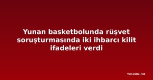 Yunan basketbolunda rüşvet soruşturmasında iki ihbarcı kilit ifadeleri verdi