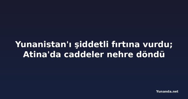 Yunanistan'ı şiddetli fırtına vurdu; Atina'da caddeler nehre döndü