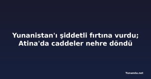 Yunanistan'ı şiddetli fırtına vurdu; Atina'da caddeler nehre döndü