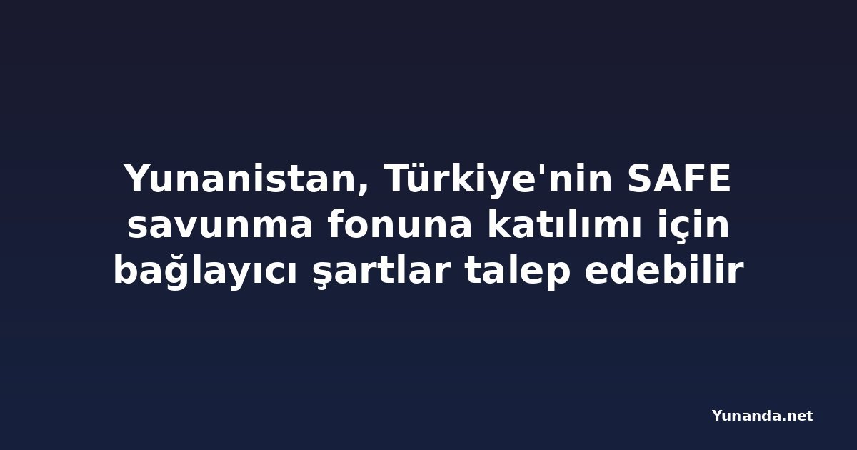 Yunanistan, Türkiye'nin SAFE savunma fonuna katılımı için bağlayıcı şartlar talep edebilir
