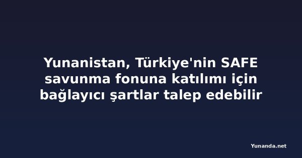 Yunanistan, Türkiye'nin SAFE savunma fonuna katılımı için bağlayıcı şartlar talep edebilir