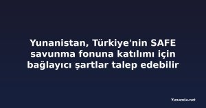 Yunanistan, Türkiye'nin SAFE savunma fonuna katılımı için bağlayıcı şartlar talep edebilir