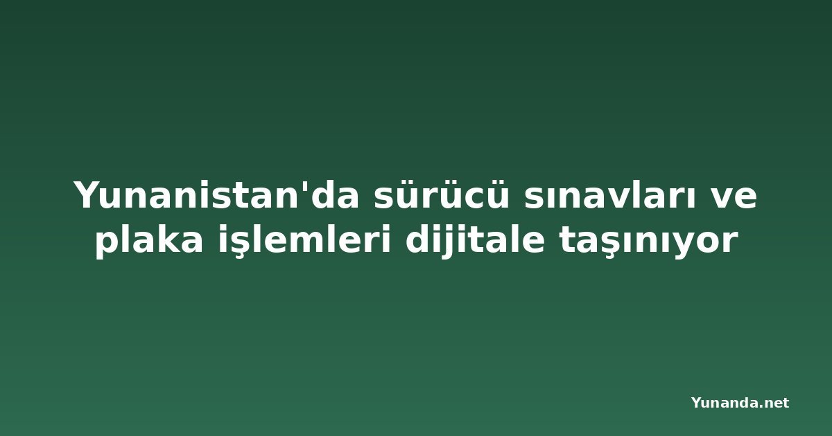 Yunanistan'da sürücü sınavları ve plaka işlemleri dijitale taşınıyor