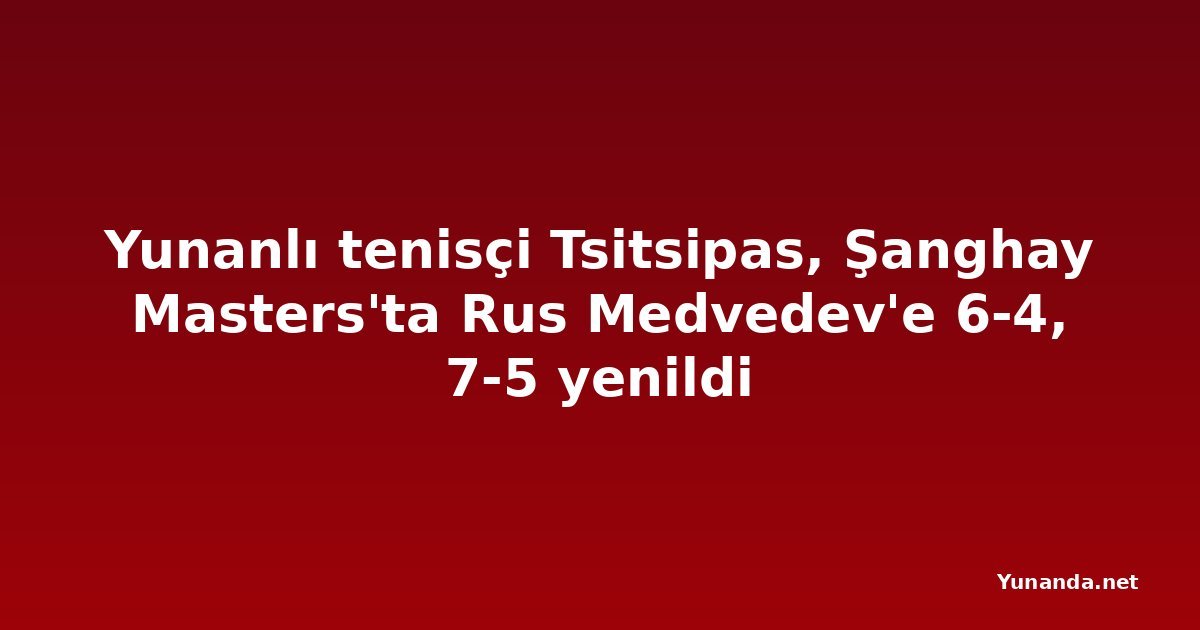 Yunanlı tenisçi Tsitsipas, Şanghay Masters'ta Rus Medvedev'e 6-4, 7-5 yenildi