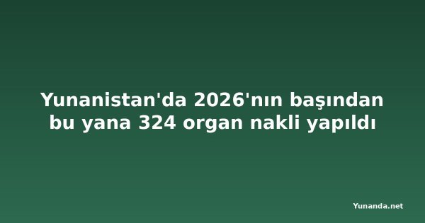 Yunanistan'da 2026'nın başından bu yana 324 organ nakli yapıldı