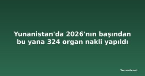 Yunanistan'da 2026'nın başından bu yana 324 organ nakli yapıldı