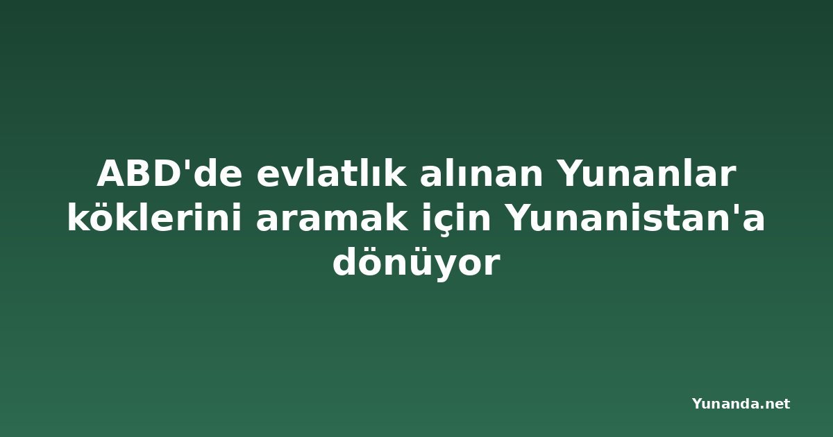 ABD'de evlatlık alınan Yunanlar köklerini aramak için Yunanistan'a dönüyor