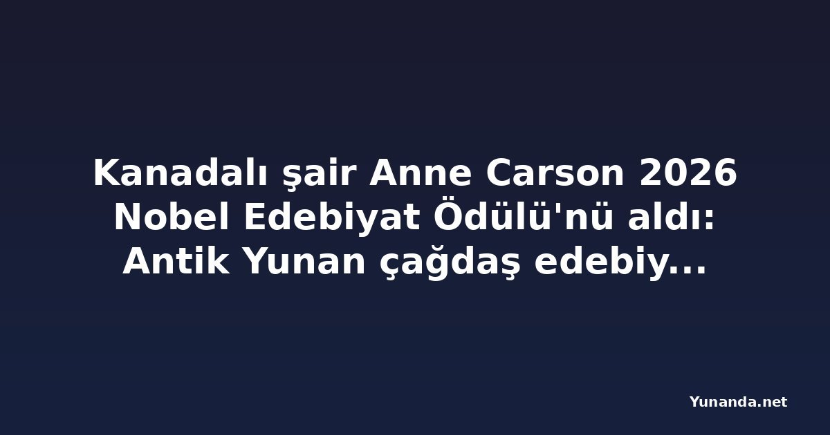 Kanadalı şair Anne Carson 2026 Nobel Edebiyat Ödülü'nü aldı: Antik Yunan çağdaş edebiyata ilham