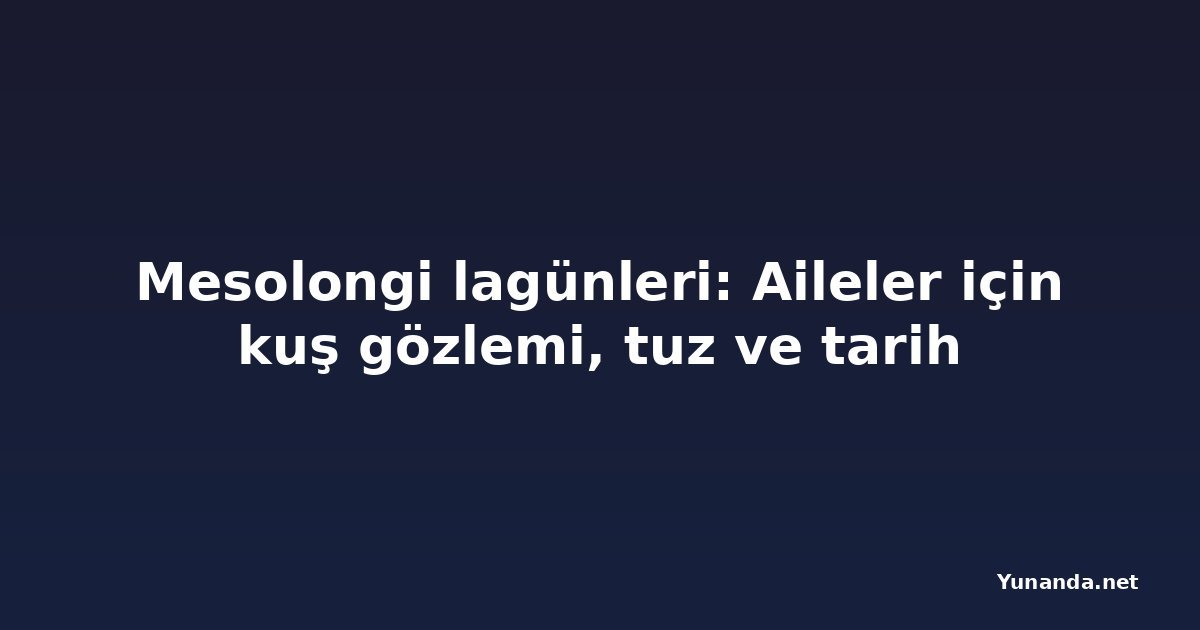 Mesolongi lagünleri: Aileler için kuş gözlemi, tuz ve tarih