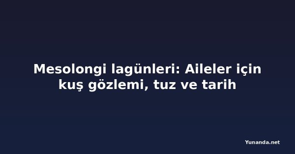 Mesolongi lagünleri: Aileler için kuş gözlemi, tuz ve tarih