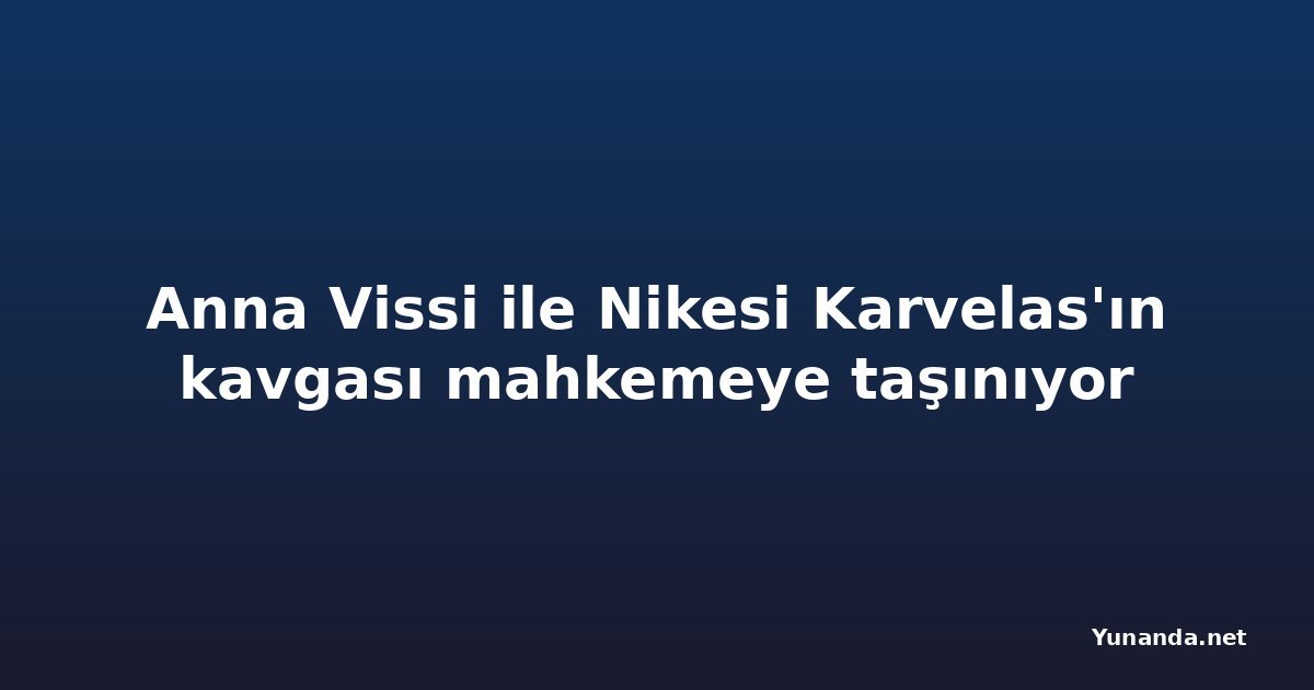Anna Vissi ile Nikesi Karvelas'ın kavgası mahkemeye taşınıyor