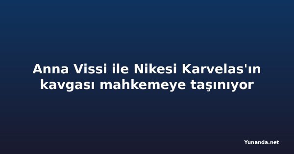 Anna Vissi ile Nikesi Karvelas'ın kavgası mahkemeye taşınıyor