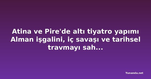Atina ve Pire'de altı tiyatro yapımı Alman işgalini, iç savaşı ve tarihsel travmayı sahneye taşıyor