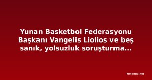 Yunan Basketbol Federasyonu Başkanı Vangelis Liolios ve beş sanık, yolsuzluk soruşturmasında ifade için ek süre aldı