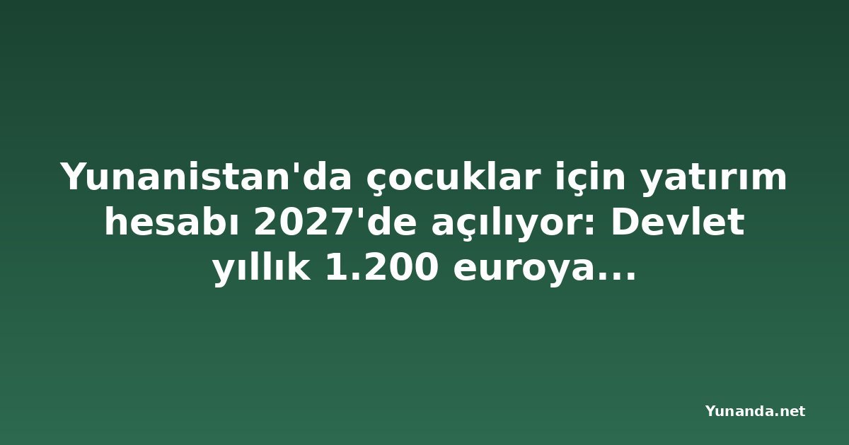 Yunanistan'da çocuklar için yatırım hesabı 2027'de açılıyor: Devlet yıllık 1.200 euroya kadar katkı yapacak