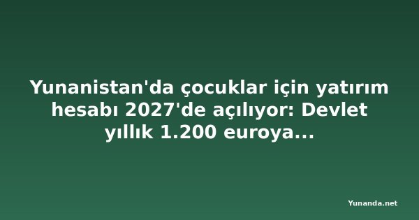 Yunanistan'da çocuklar için yatırım hesabı 2027'de açılıyor: Devlet yıllık 1.200 euroya kadar katkı yapacak