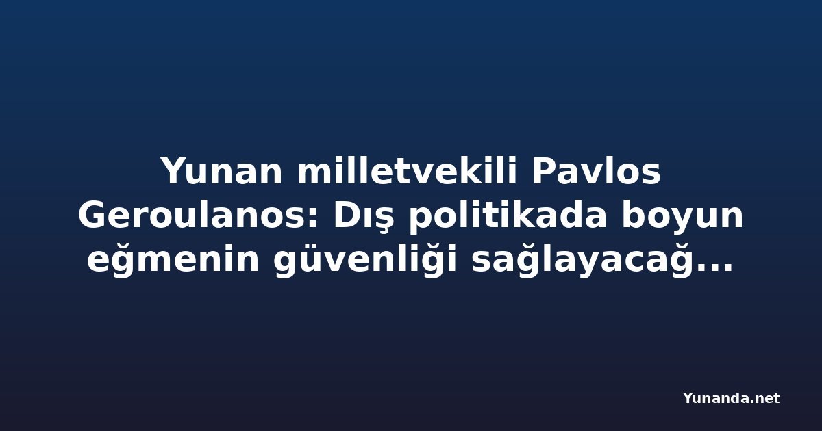 Yunan milletvekili Pavlos Geroulanos: Dış politikada boyun eğmenin güvenliği sağlayacağını size kim söyledi?
