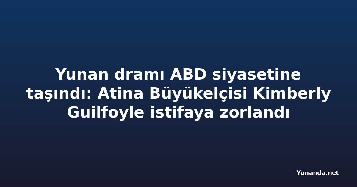 Yunan dramı ABD siyasetine taşındı: Atina Büyükelçisi Kimberly Guilfoyle istifaya zorlandı
