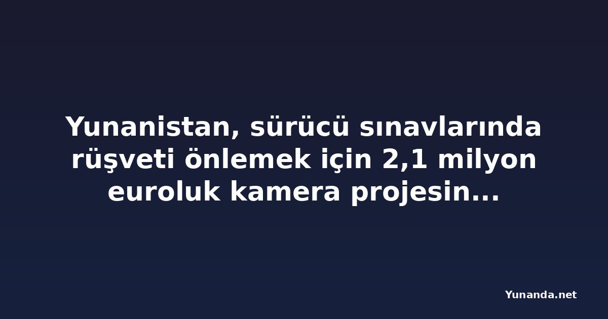 Yunanistan, sürücü sınavlarında rüşveti önlemek için 2,1 milyon euroluk kamera projesini başlatıyor