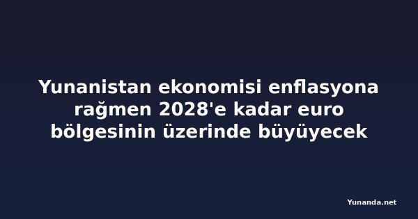 Yunanistan ekonomisi enflasyona rağmen 2028'e kadar euro bölgesinin üzerinde büyüyecek