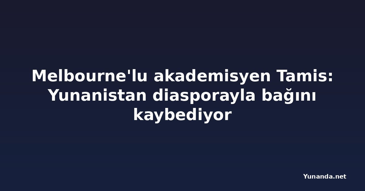 Melbourne'lu akademisyen Tamis: Yunanistan diasporayla bağını kaybediyor