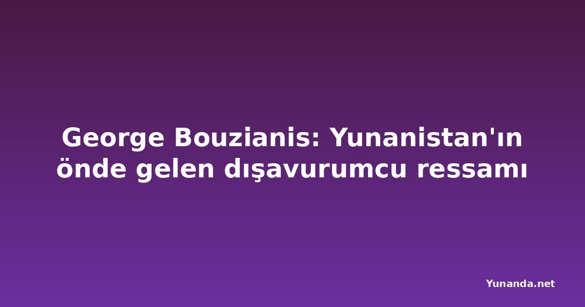 George Bouzianis: Yunanistan'ın önde gelen dışavurumcu ressamı