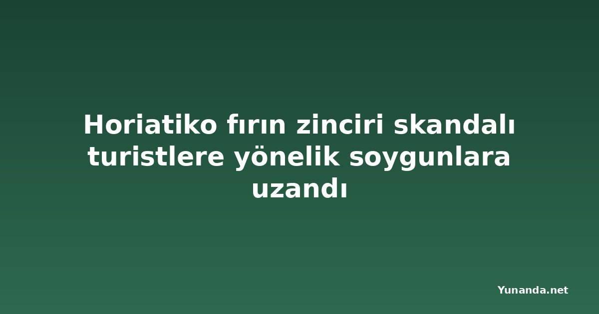 Horiatiko fırın zinciri skandalı turistlere yönelik soygunlara uzandı