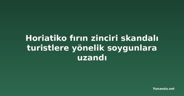 Horiatiko fırın zinciri skandalı turistlere yönelik soygunlara uzandı