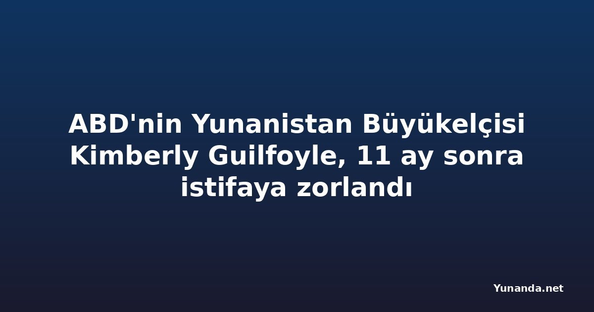 ABD'nin Yunanistan Büyükelçisi Kimberly Guilfoyle, 11 ay sonra istifaya zorlandı