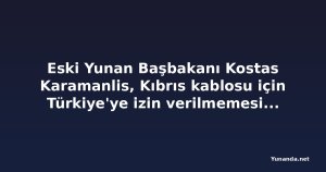 Eski Yunan Başbakanı Kostas Karamanlis, Kıbrıs kablosu için Türkiye'ye izin verilmemesi çağrısı yaptı